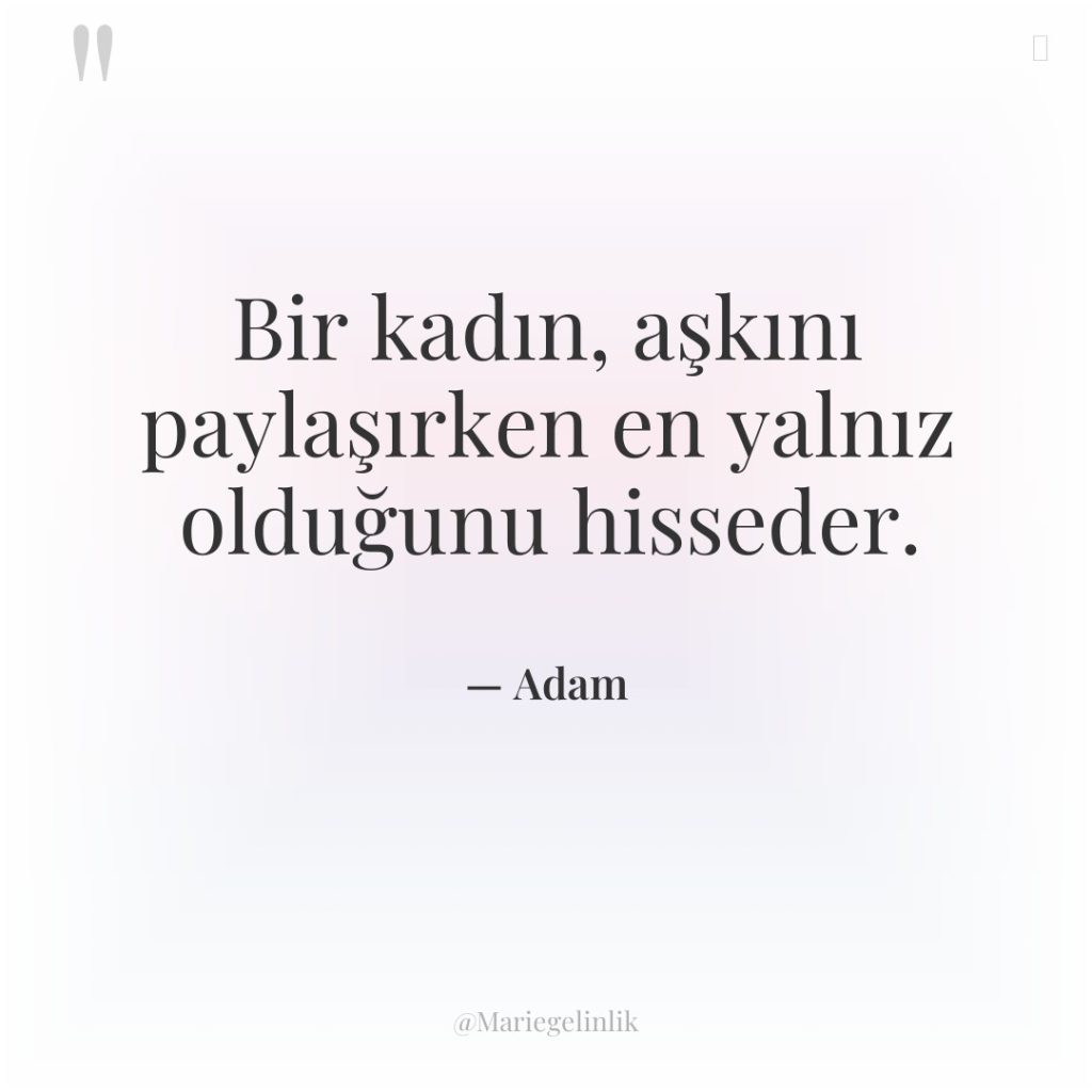 Bir kadın, aşkını paylaşırken en yalnız olduğunu hisseder.