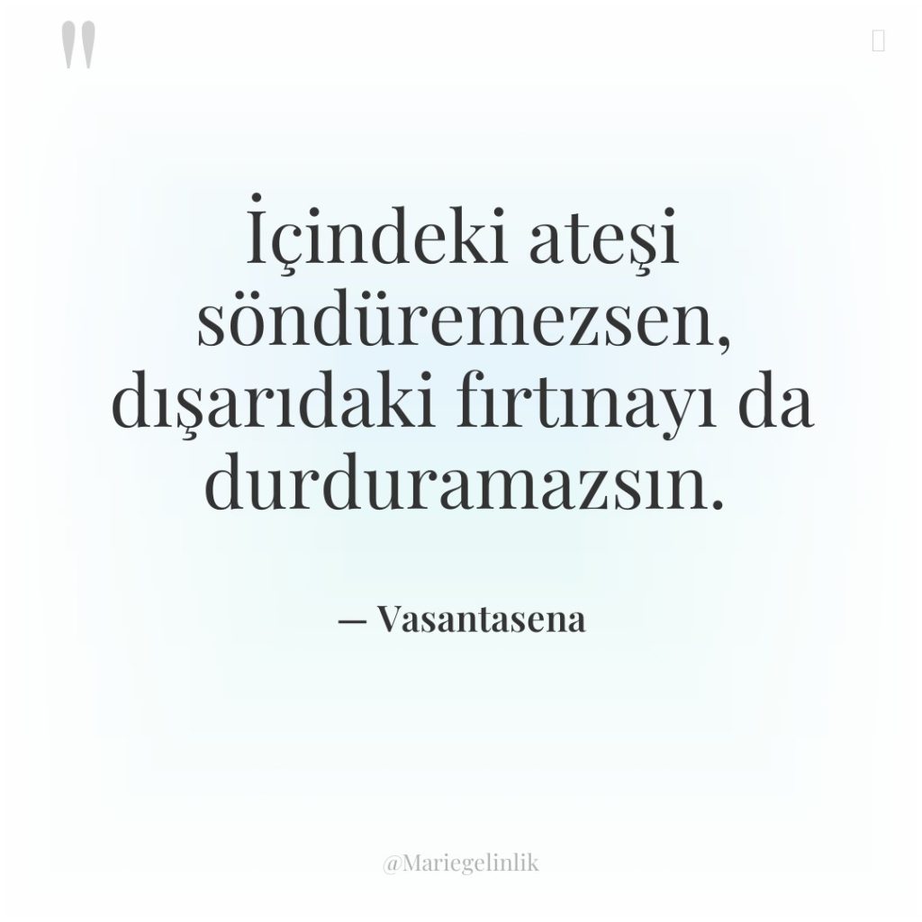 İçindeki ateşi söndüremezsen, dışarıdaki fırtınayı da durduramazsın.