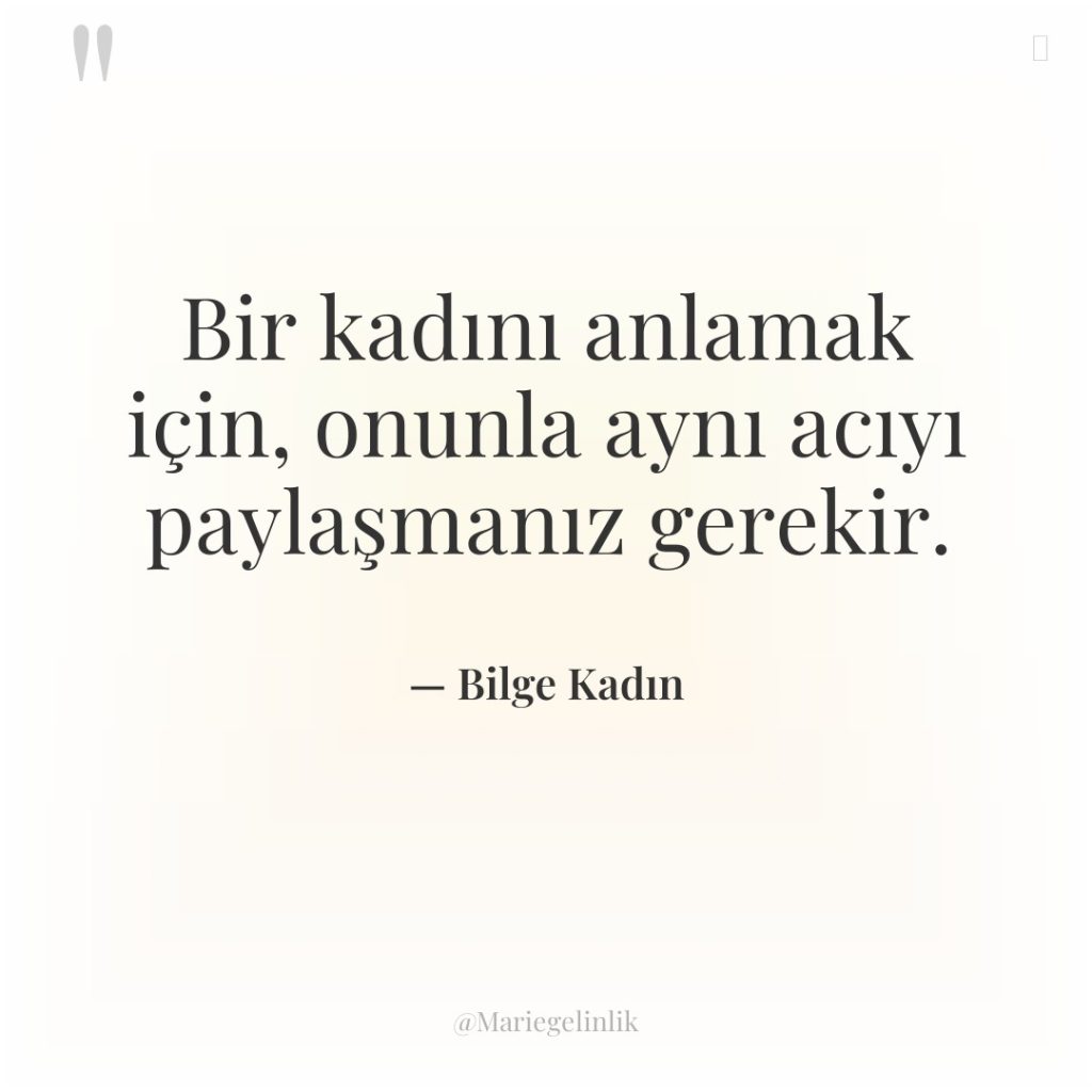 Bir kadını anlamak için, onunla aynı acıyı paylaşmanız gerekir.