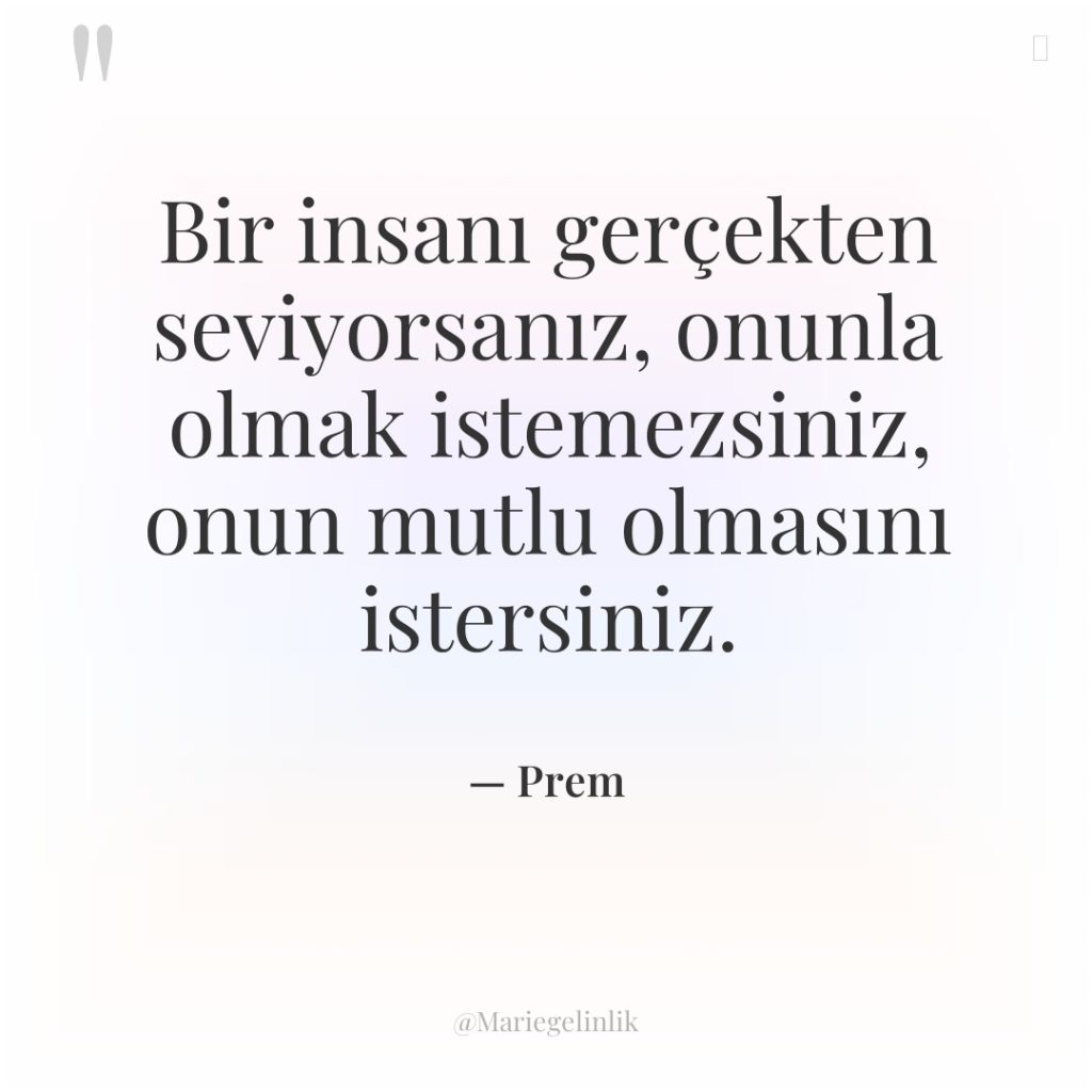 Bir insanı gerçekten seviyorsanız, onunla olmak istemezsiniz, onun mutlu olmasını…