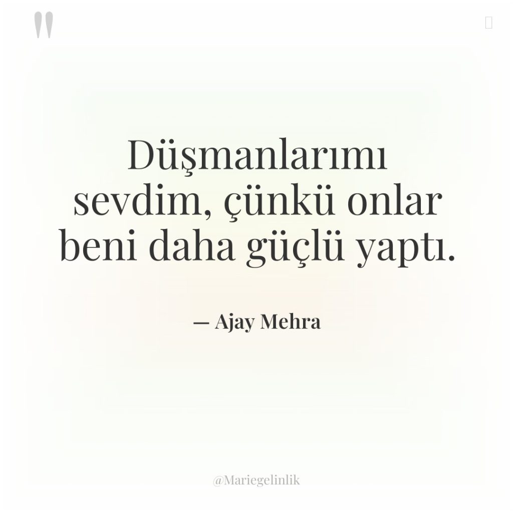 Düşmanlarımı sevdim, çünkü onlar beni daha güçlü yaptı.