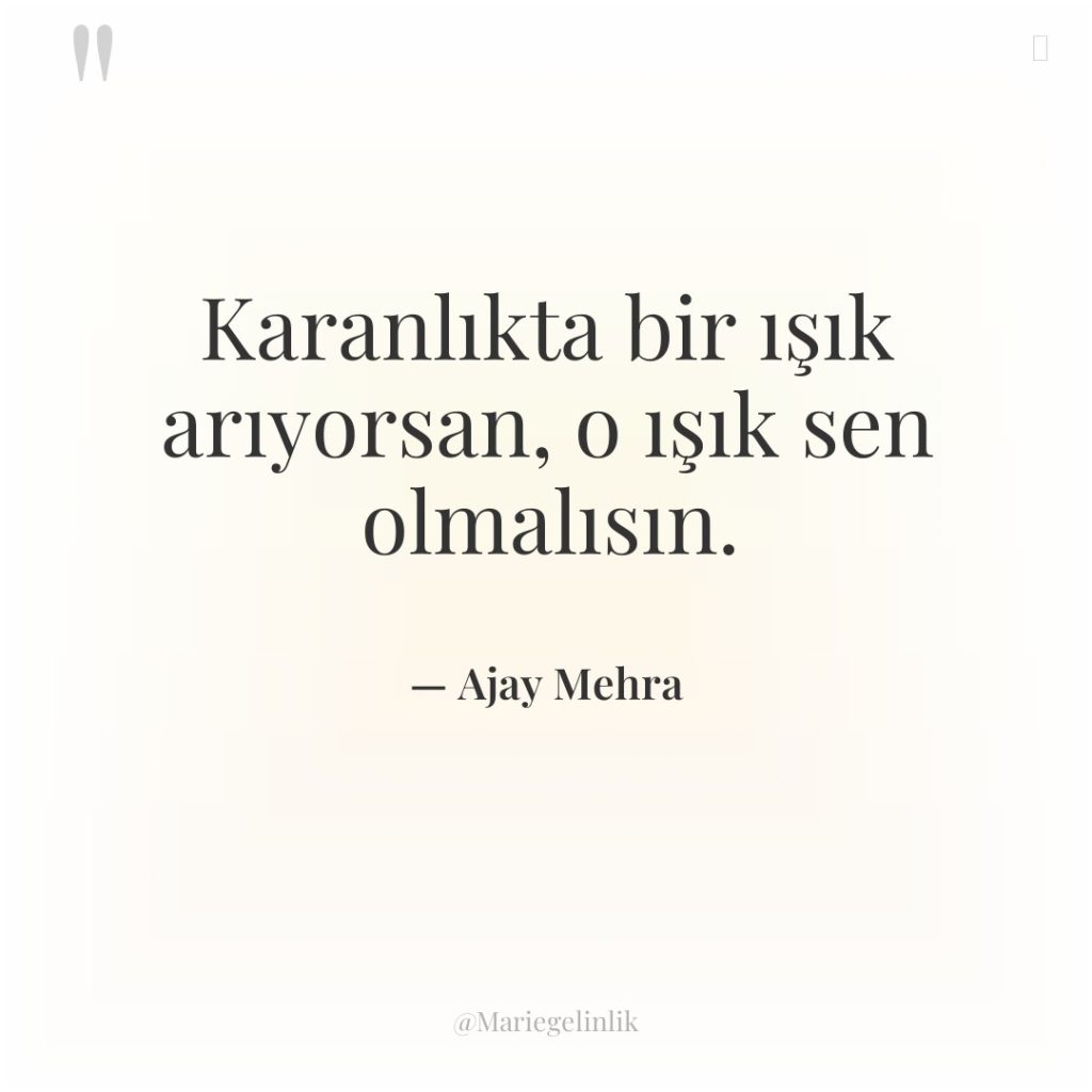 Karanlıkta bir ışık arıyorsan, o ışık sen olmalısın.