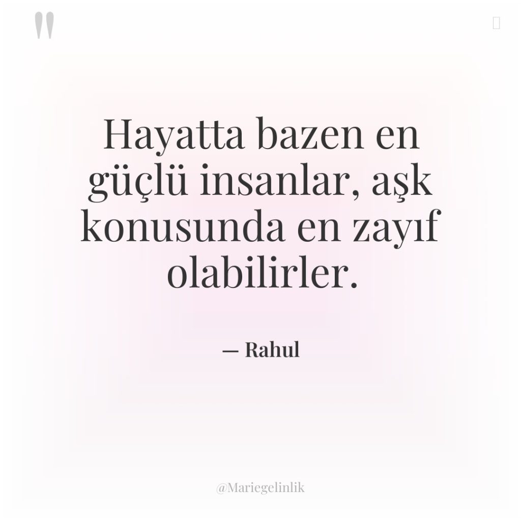 Hayatta bazen en güçlü insanlar, aşk konusunda en zayıf olabilirler.