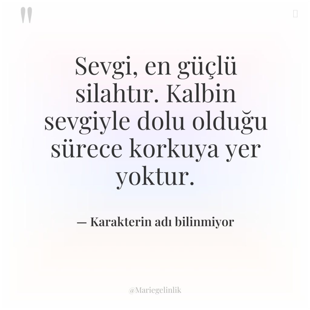 Sevgi, en güçlü silahtır. Kalbin sevgiyle dolu olduğu sürece korkuya…