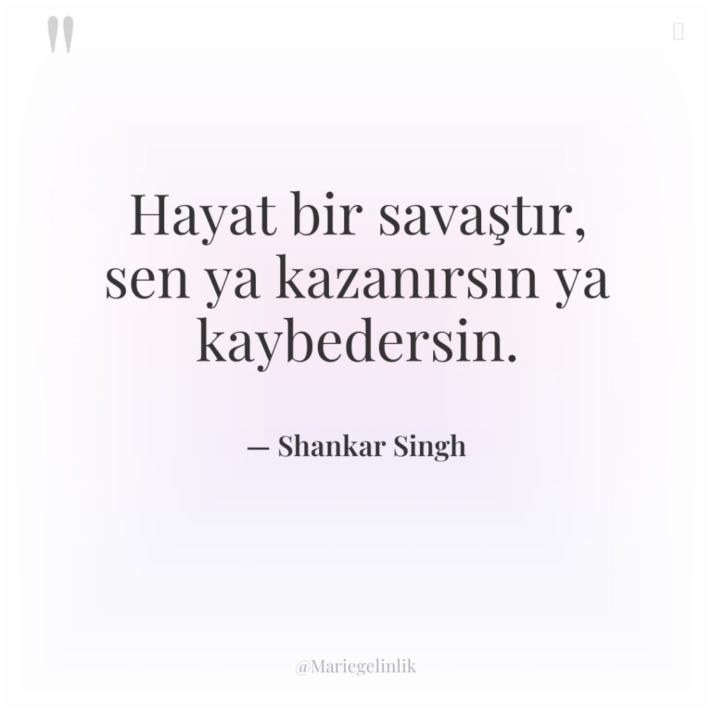 Hayat bir savaştır, sen ya kazanırsın ya kaybedersin.