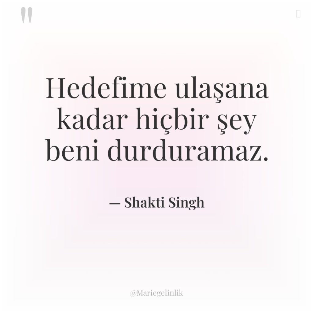 Hedefime ulaşana kadar hiçbir şey beni durduramaz.