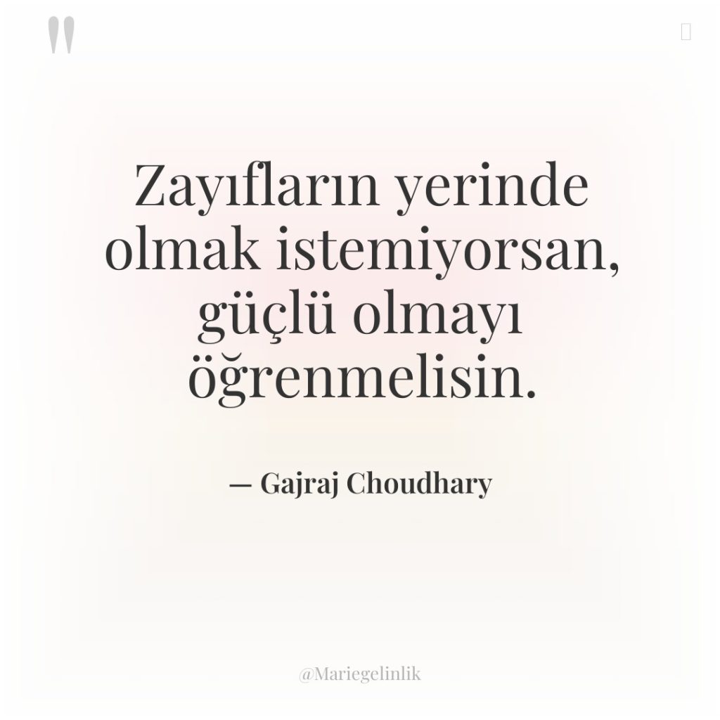 Zayıfların yerinde olmak istemiyorsan, güçlü olmayı öğrenmelisin.