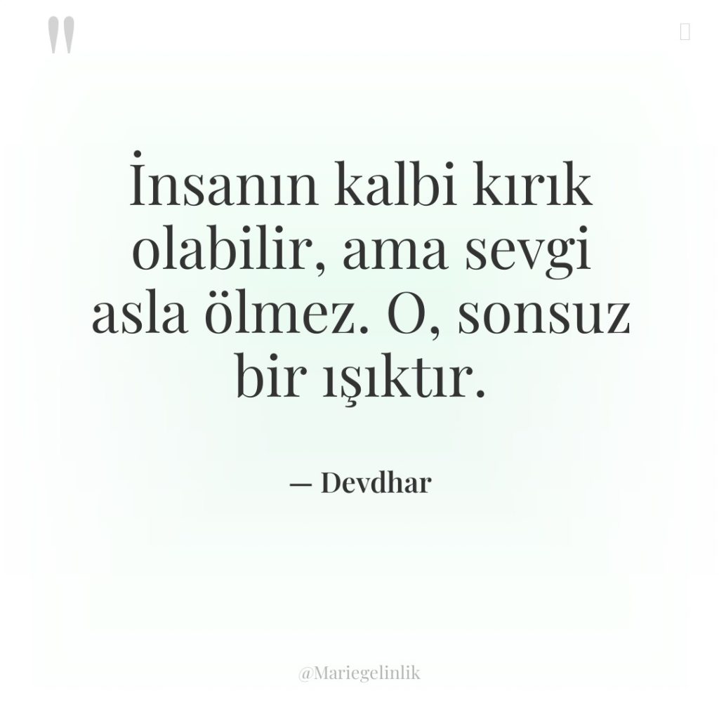 İnsanın kalbi kırık olabilir, ama sevgi asla ölmez. O, sonsuz…