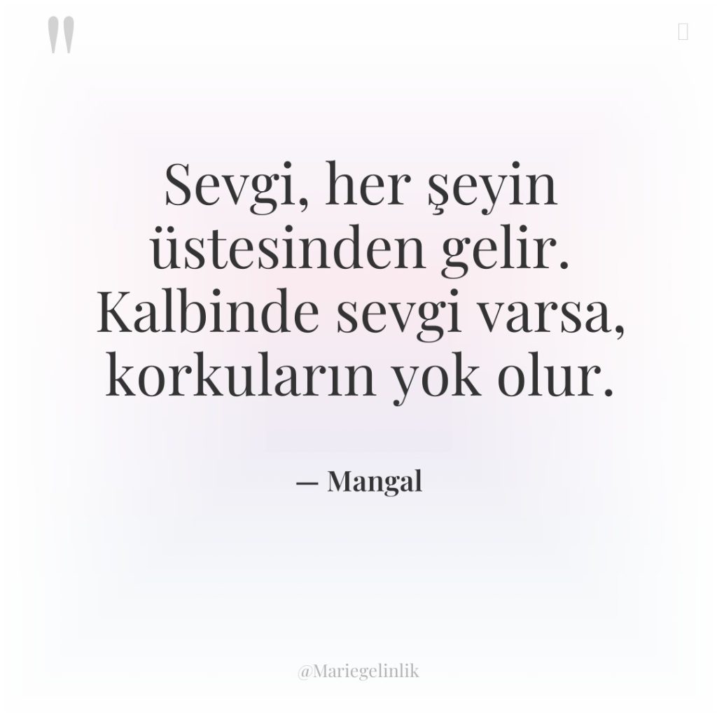 Sevgi, her şeyin üstesinden gelir. Kalbinde sevgi varsa, korkuların yok…