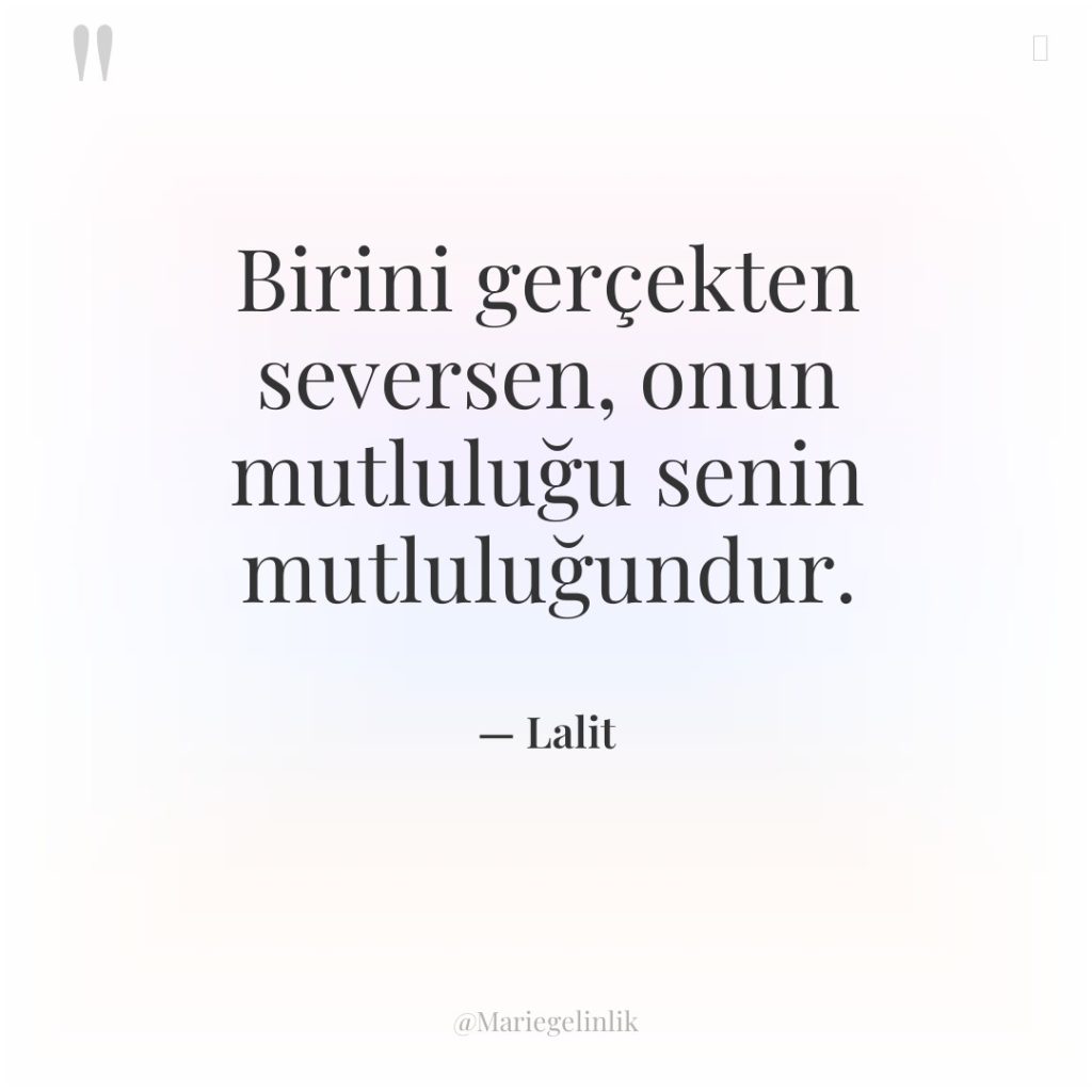 Birini gerçekten seversen, onun mutluluğu senin mutluluğundur.