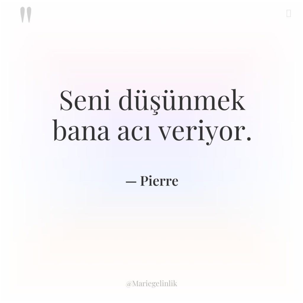 Seni düşünmek bana acı veriyor.