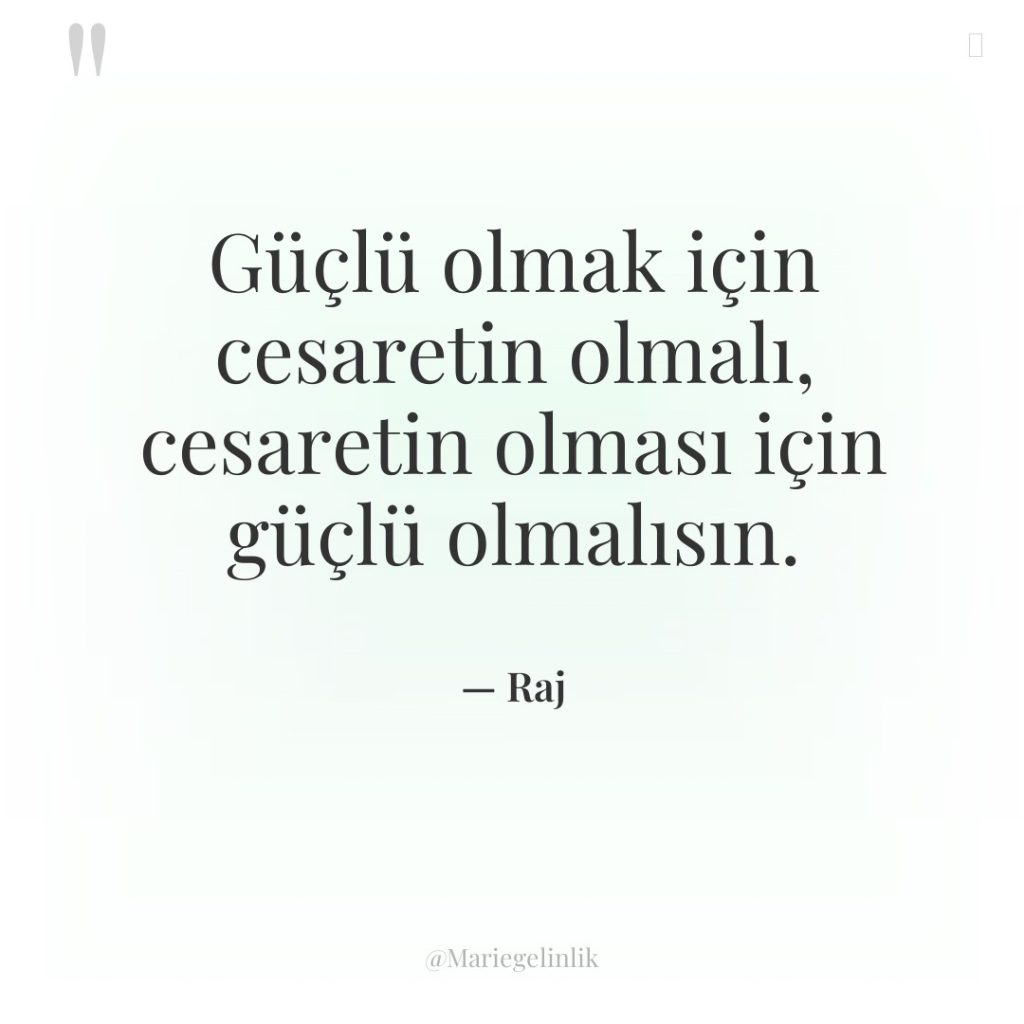 Güçlü olmak için cesaretin olmalı, cesaretin olması için güçlü olmalısın.