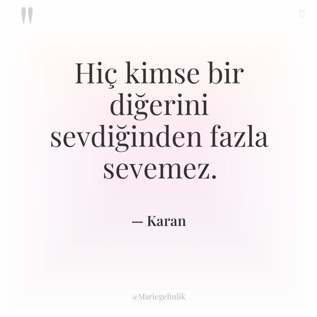 Hiç kimse bir diğerini sevdiğinden fazla sevemez.