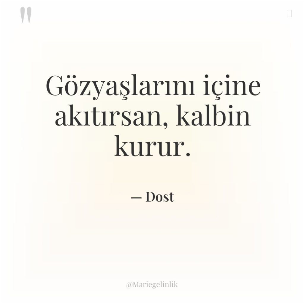 Gözyaşlarını içine akıtırsan, kalbin kurur.