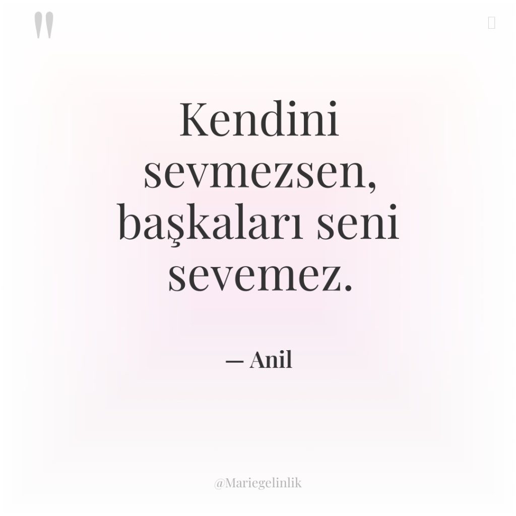 Kendini sevmezsen, başkaları seni sevemez.
