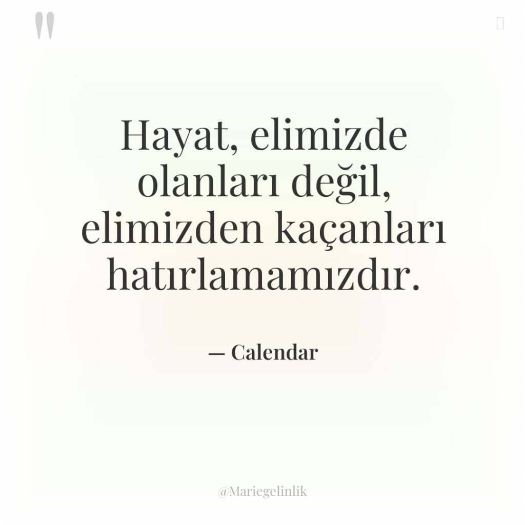 Hayat, elimizde olanları değil, elimizden kaçanları hatırlamamızdır.