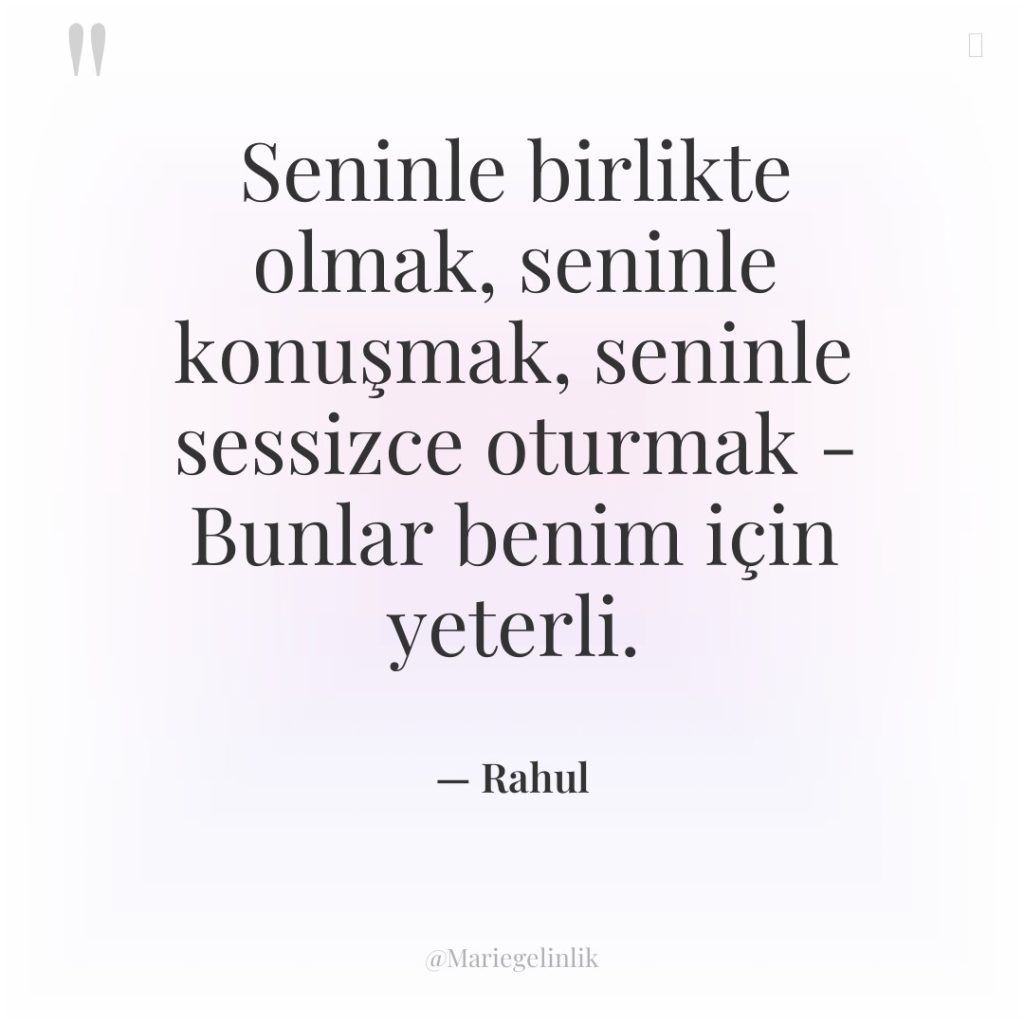 Seninle birlikte olmak, seninle konuşmak, seninle sessizce oturmak – Bunlar…