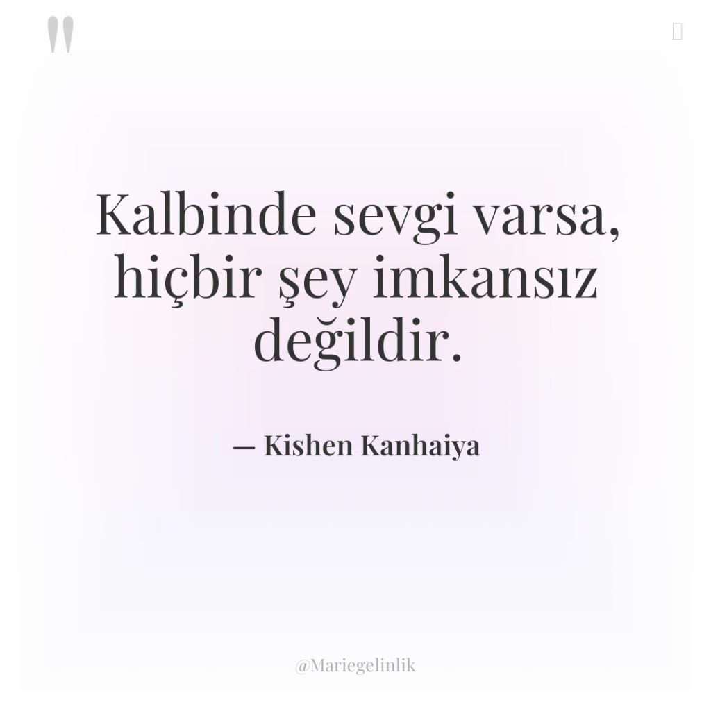 Kalbinde sevgi varsa, hiçbir şey imkansız değildir.