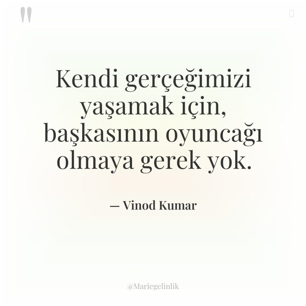 Kendi gerçeğimizi yaşamak için, başkasının oyuncağı olmaya gerek yok.