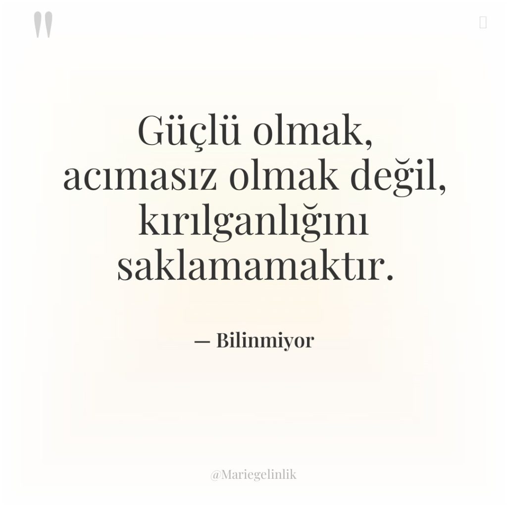 Güçlü olmak, acımasız olmak değil, kırılganlığını saklamamaktır.