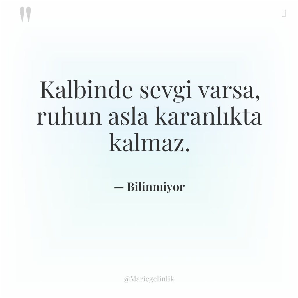 Kalbinde sevgi varsa, ruhun asla karanlıkta kalmaz.