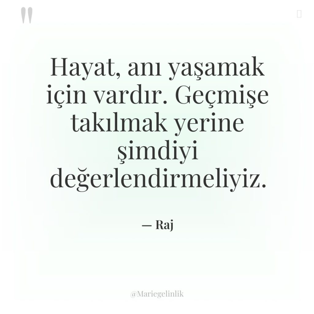 Hayat, anı yaşamak için vardır. Geçmişe takılmak yerine şimdiyi değerlendirmeliyiz.