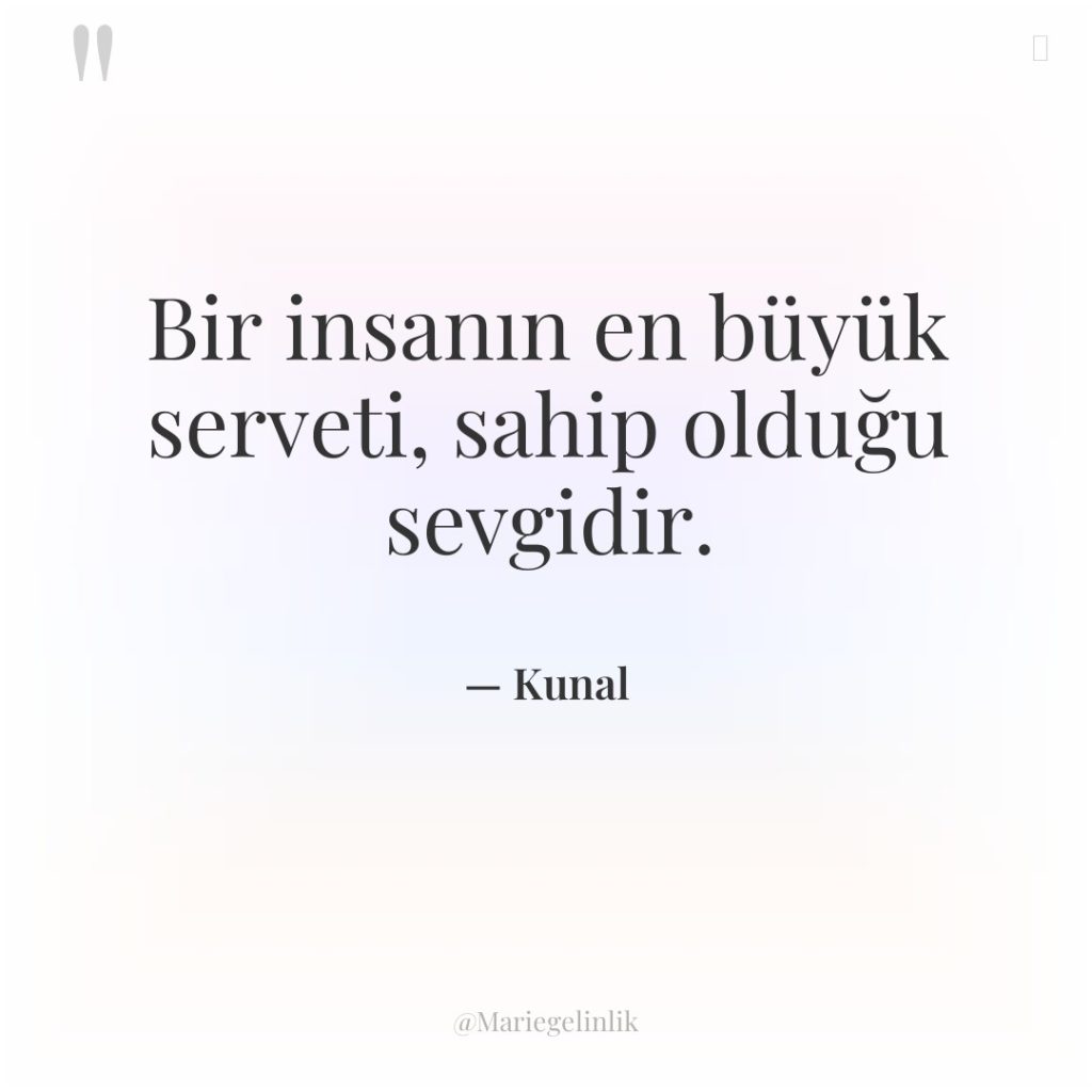 Bir insanın en büyük serveti, sahip olduğu sevgidir.