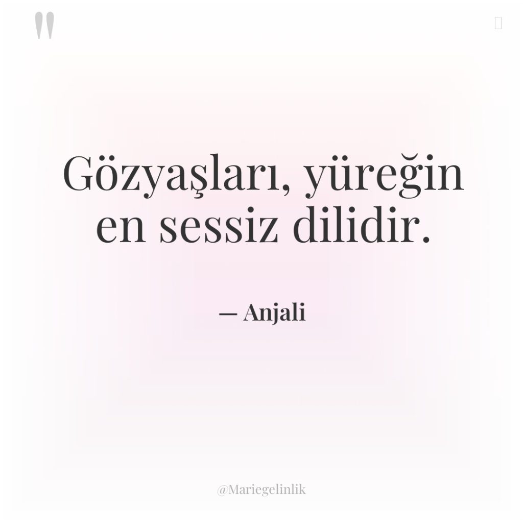 Gözyaşları, yüreğin en sessiz dilidir.