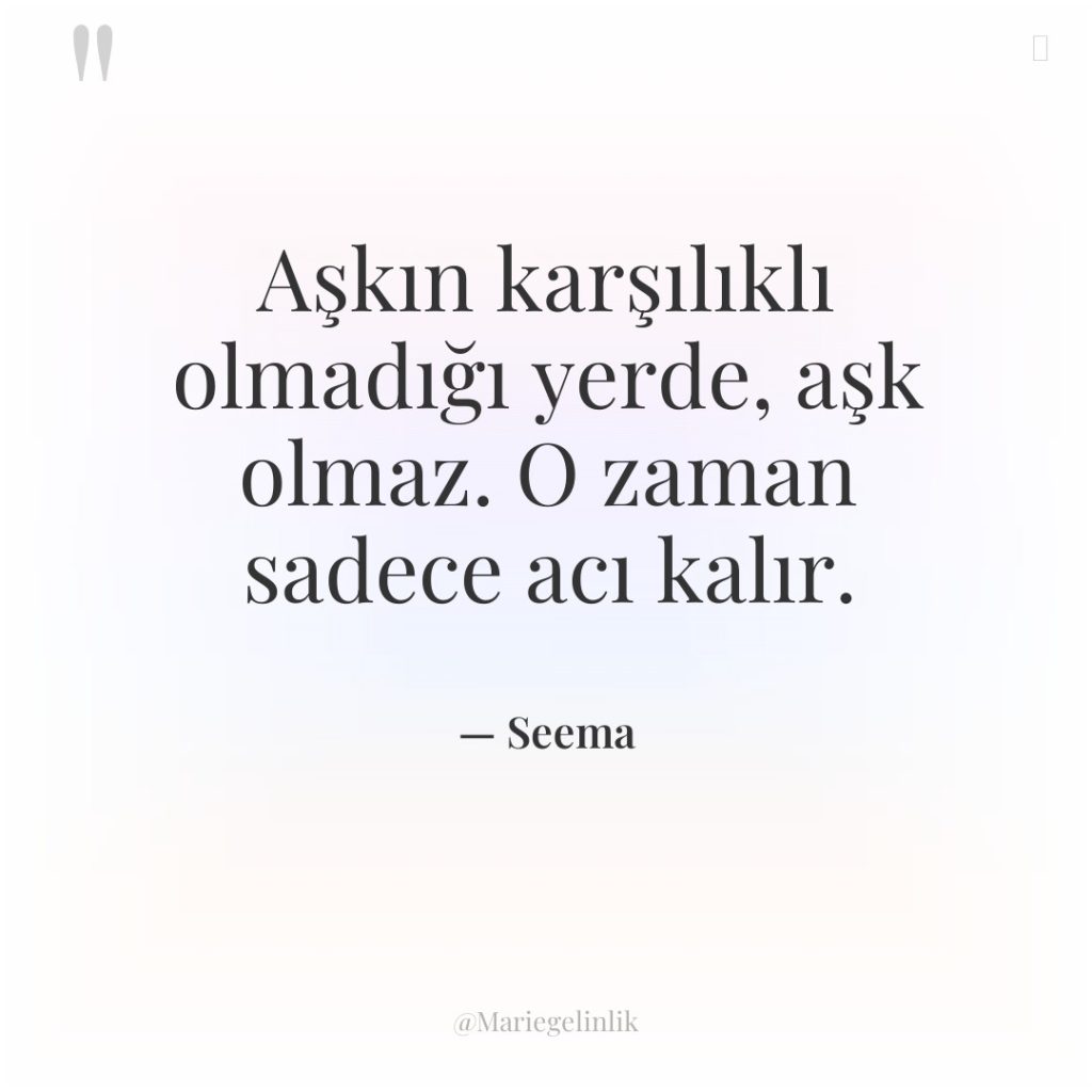 Aşkın karşılıklı olmadığı yerde, aşk olmaz. O zaman sadece acı…