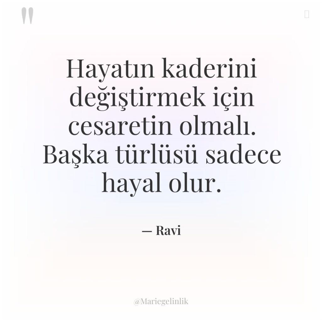 Hayatın kaderini değiştirmek için cesaretin olmalı. Başka türlüsü sadece hayal…