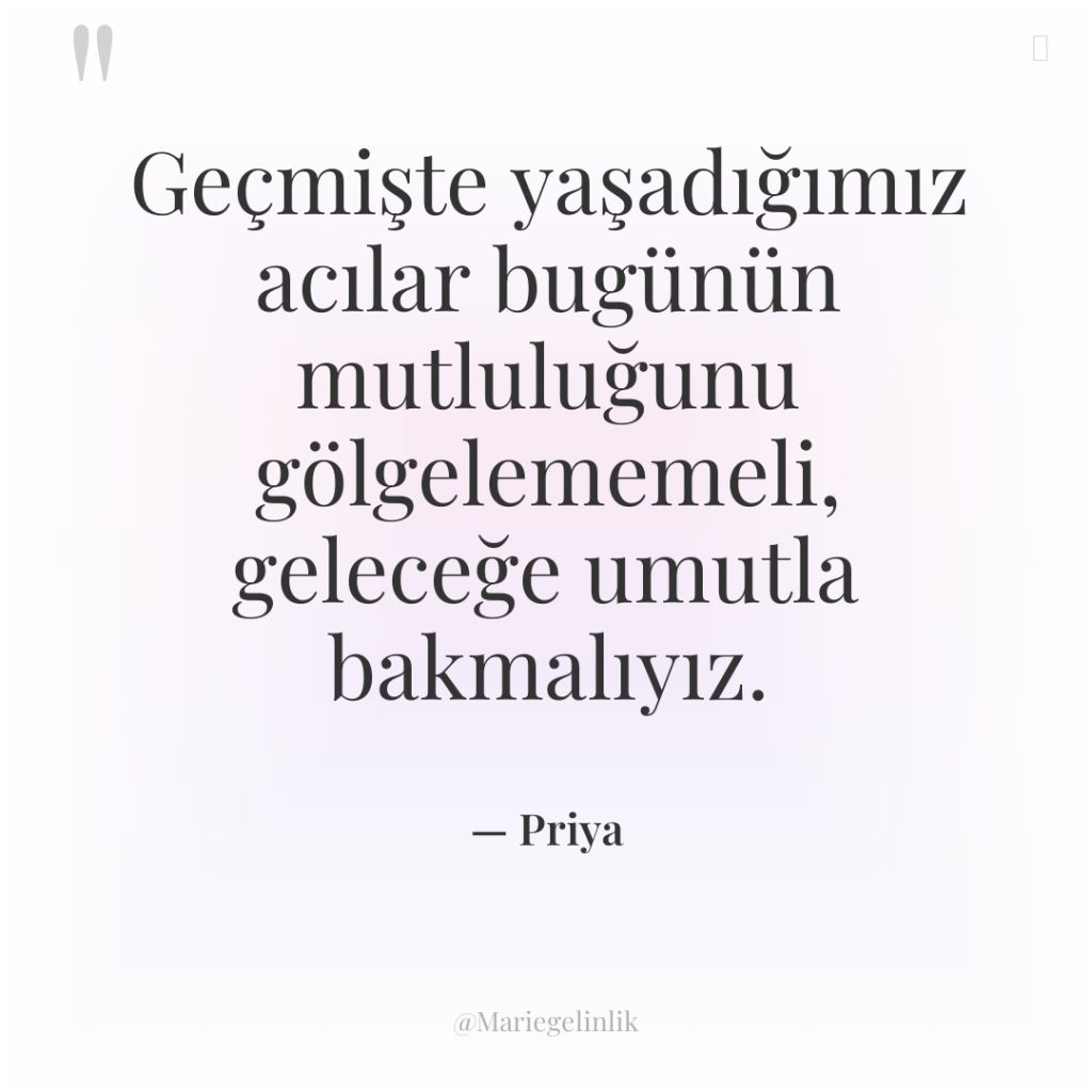 Geçmişte yaşadığımız acılar bugünün mutluluğunu gölgelememeli, geleceğe umutla bakmalıyız.