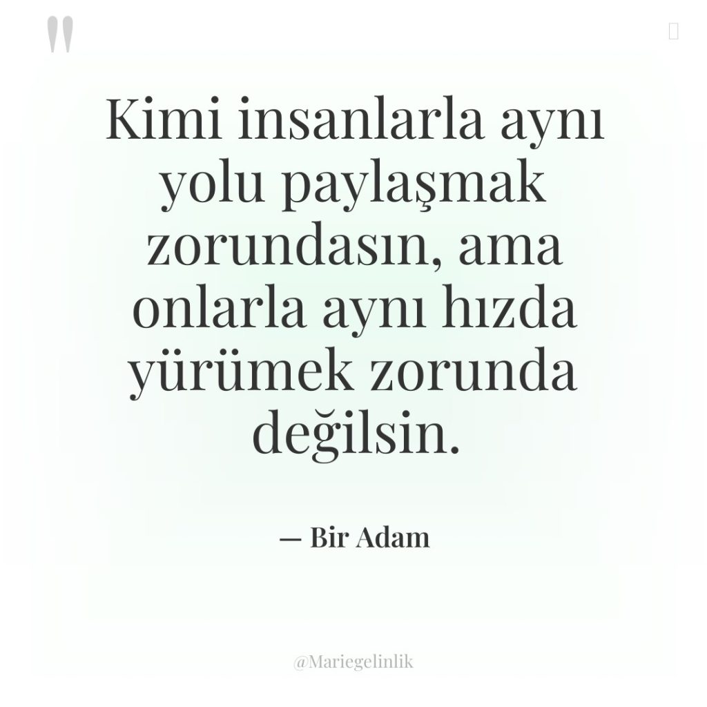 Kimi insanlarla aynı yolu paylaşmak zorundasın, ama onlarla aynı hızda…