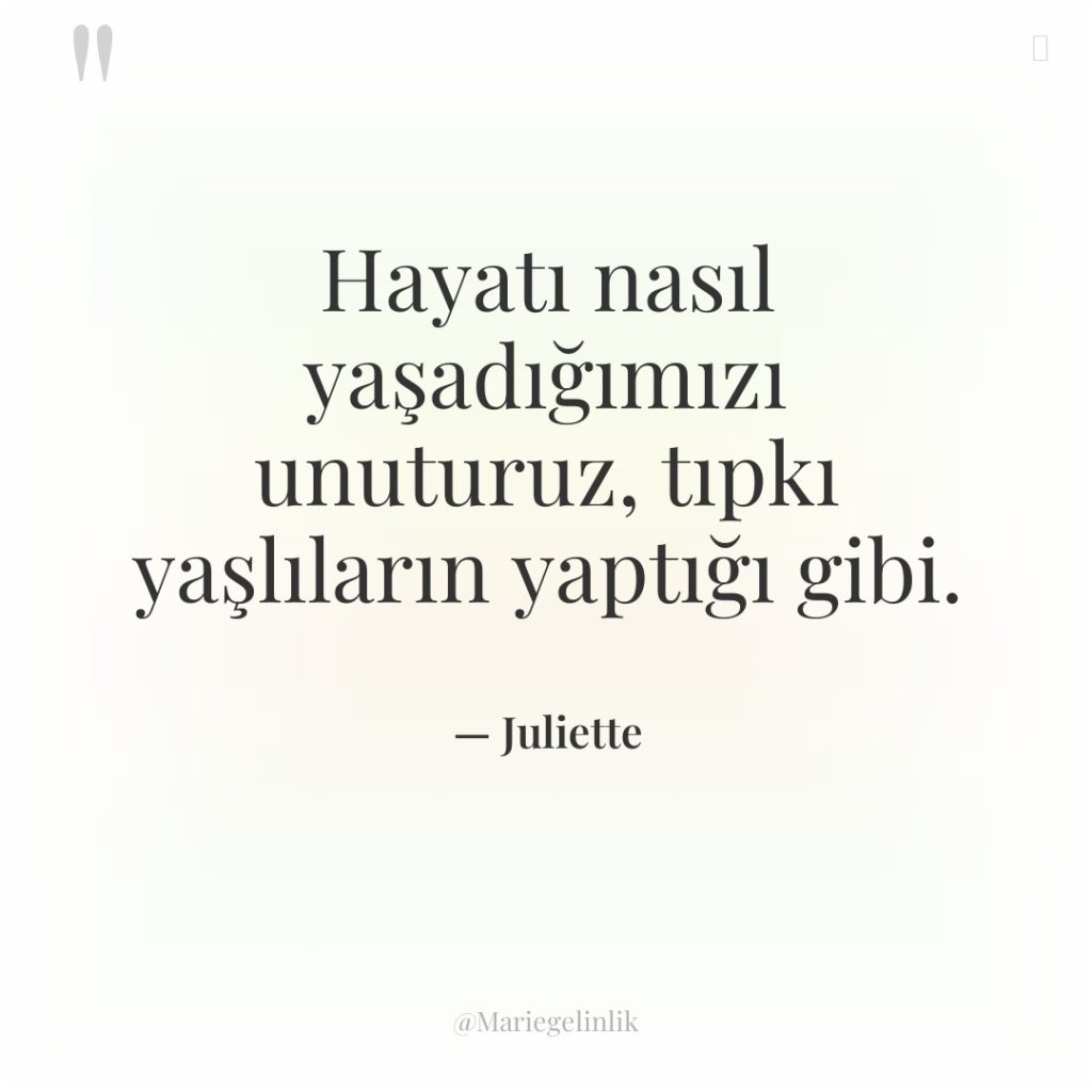 Hayatı nasıl yaşadığımızı unuturuz, tıpkı yaşlıların yaptığı gibi.