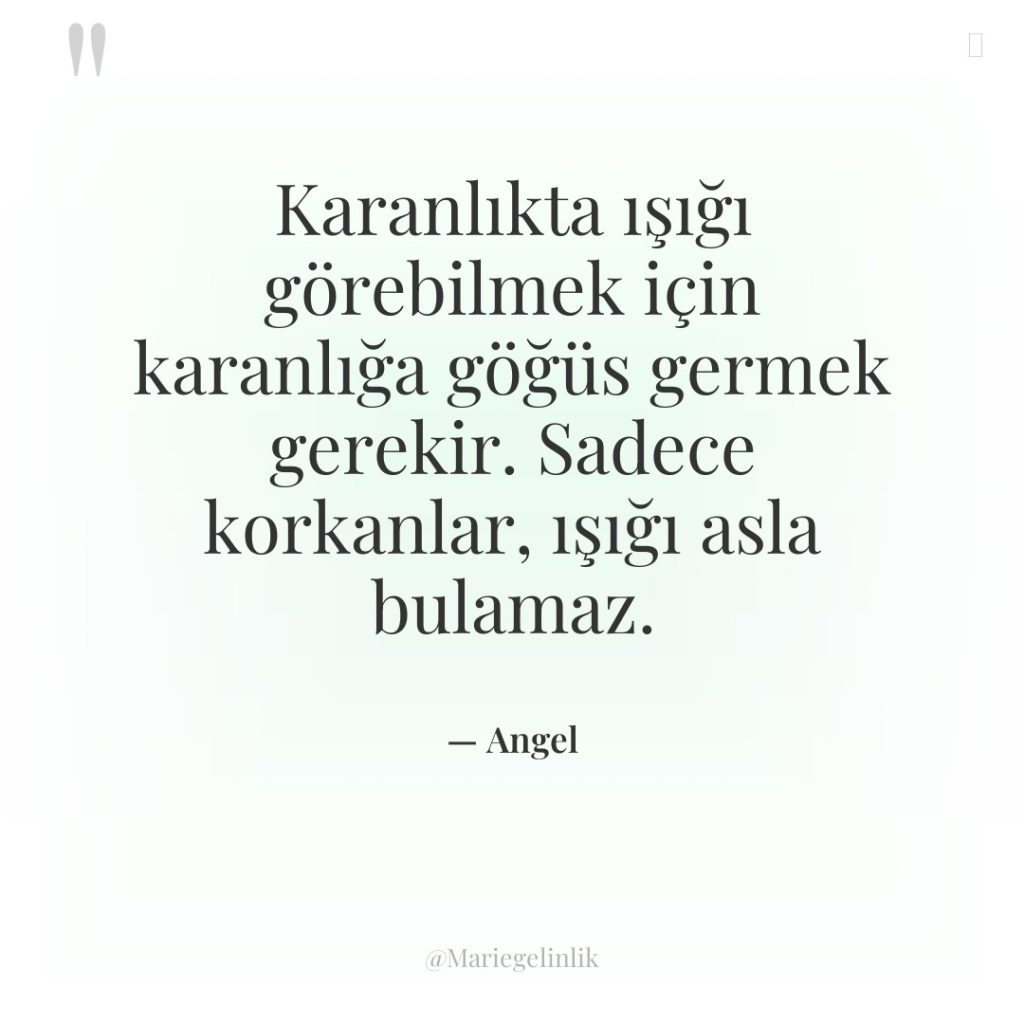 Karanlıkta ışığı görebilmek için karanlığa göğüs germek gerekir. Sadece korkanlar,…