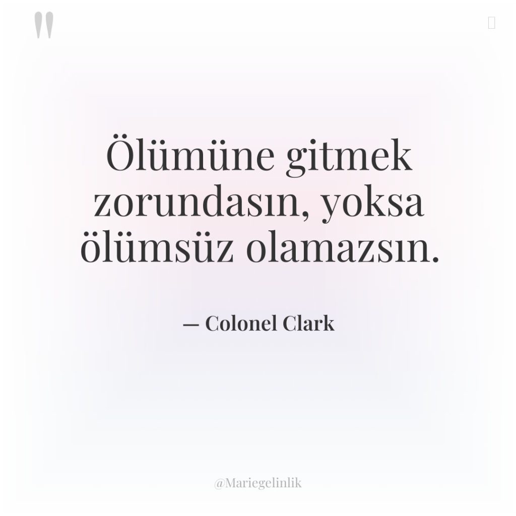 Ölümüne gitmek zorundasın, yoksa ölümsüz olamazsın.