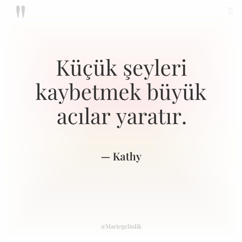 Küçük şeyleri kaybetmek büyük acılar yaratır.