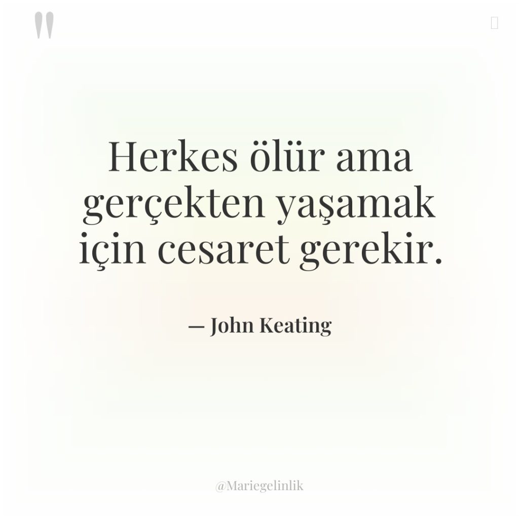 Herkes ölür ama gerçekten yaşamak için cesaret gerekir.