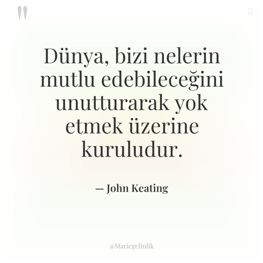 Dünya, bizi nelerin mutlu edebileceğini unutturarak yok etmek üzerine kuruludur.