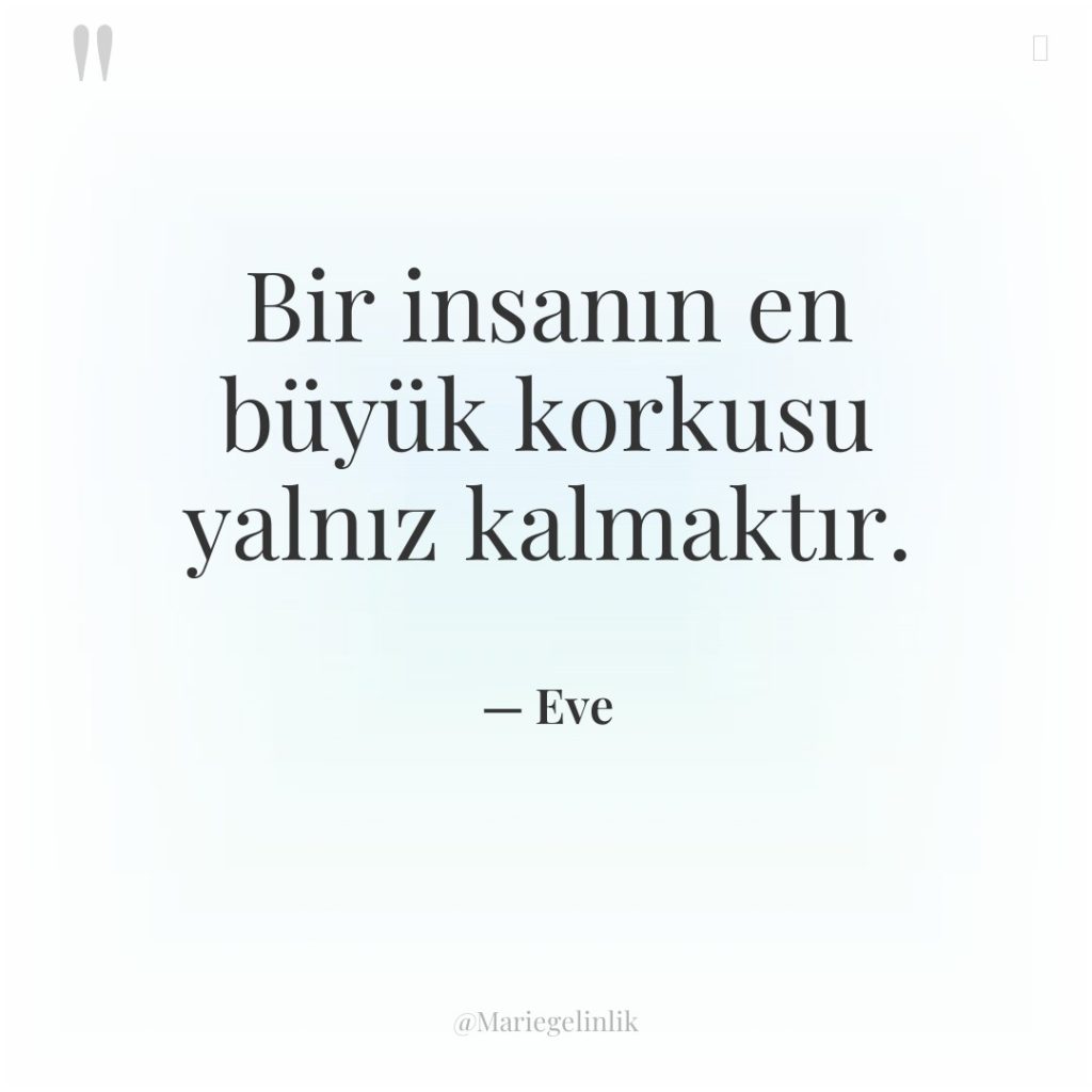 Bir insanın en büyük korkusu yalnız kalmaktır.