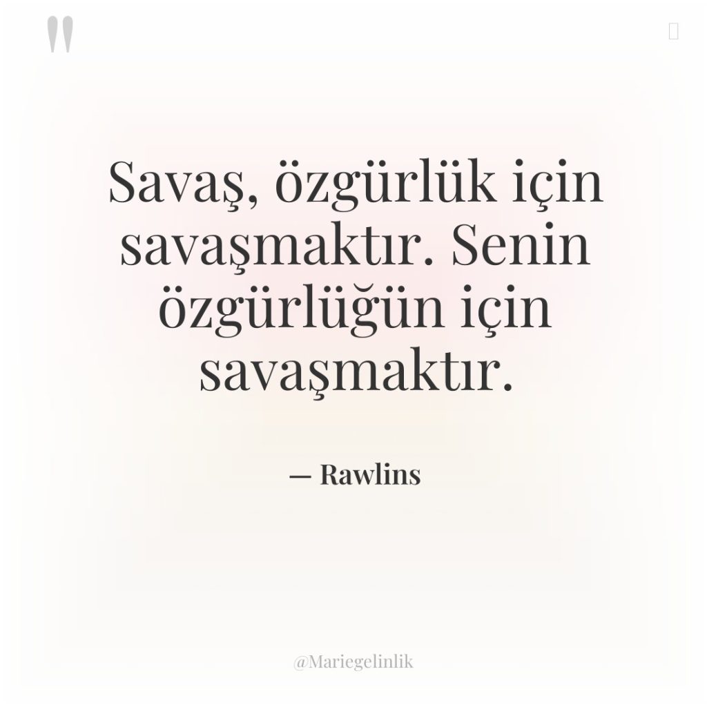 Savaş, özgürlük için savaşmaktır. Senin özgürlüğün için savaşmaktır.