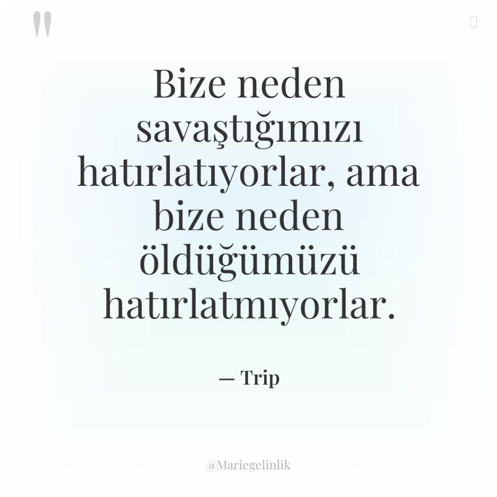 Bize neden savaştığımızı hatırlatıyorlar, ama bize neden öldüğümüzü hatırlatmıyorlar.