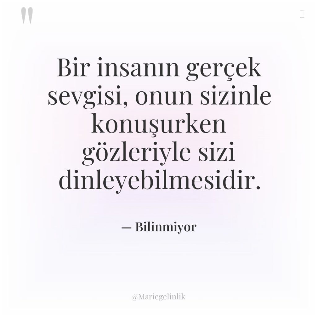 Bir insanın gerçek sevgisi, onun sizinle konuşurken gözleriyle sizi dinleyebilmesidir.