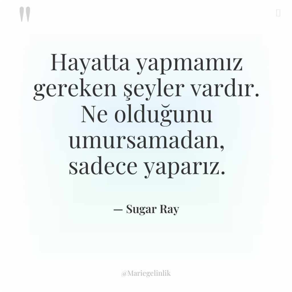 Hayatta yapmamız gereken şeyler vardır. Ne olduğunu umursamadan, sadece yaparız.