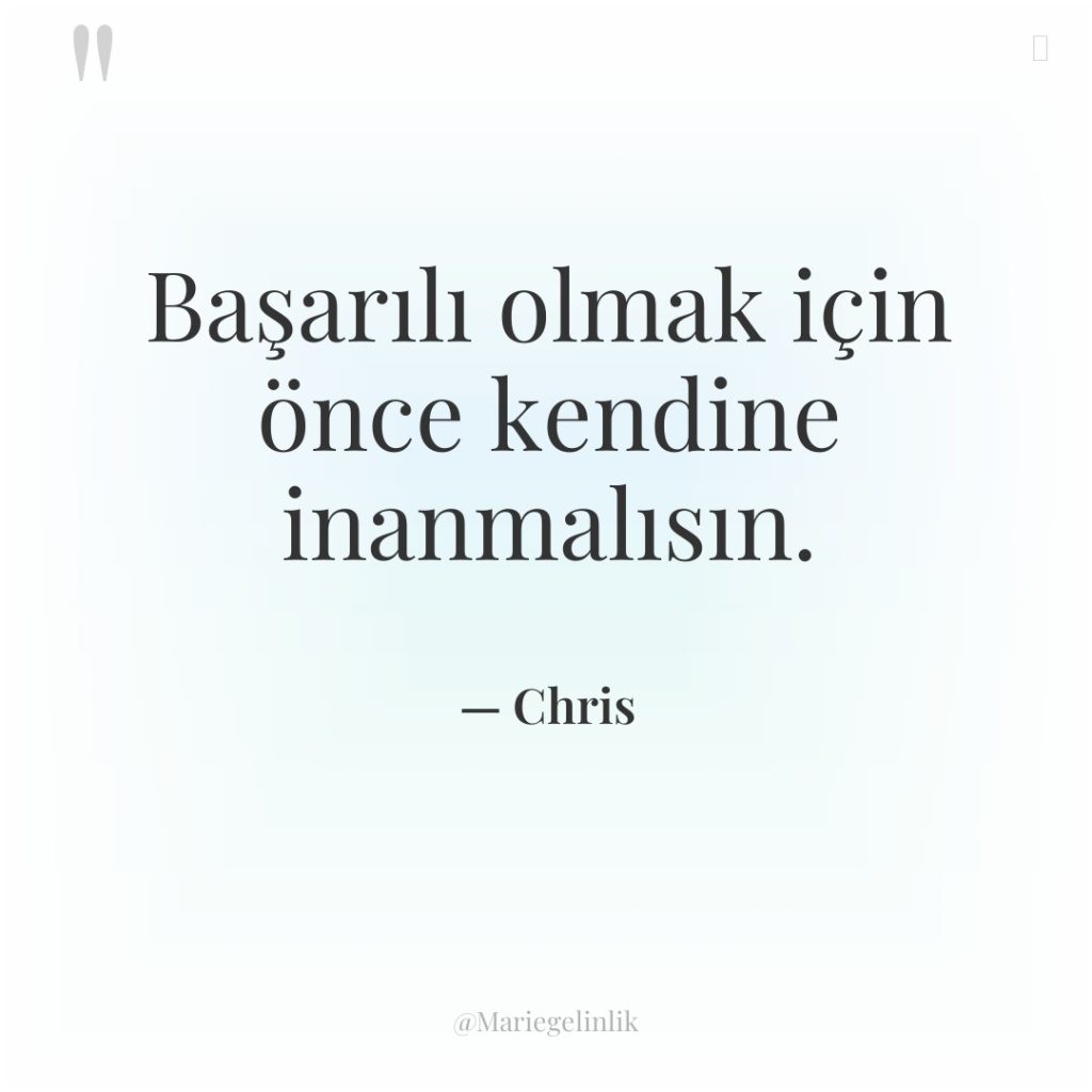 Başarılı olmak için önce kendine inanmalısın.