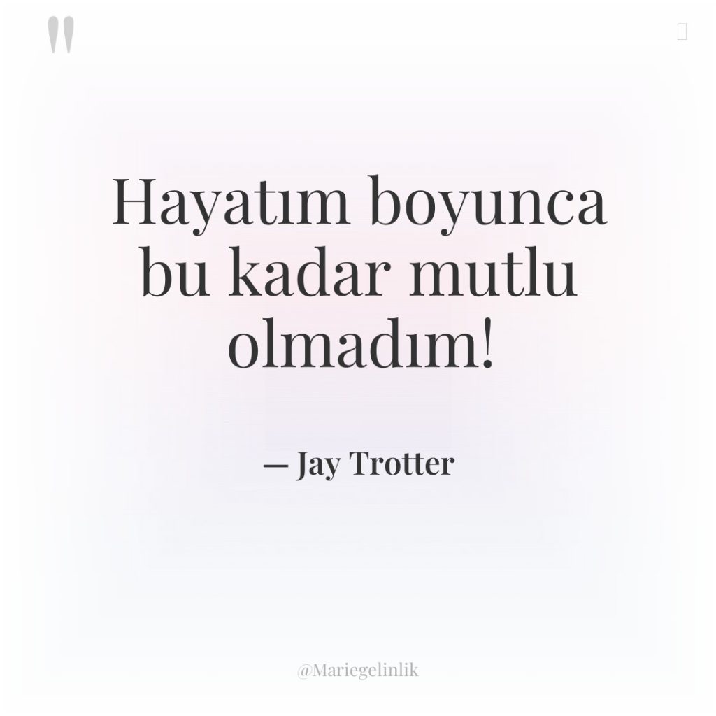 Hayatım boyunca bu kadar mutlu olmadım!