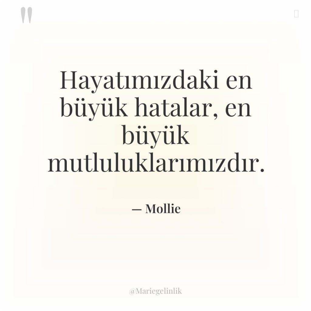 Hayatımızdaki en büyük hatalar, en büyük mutluluklarımızdır.