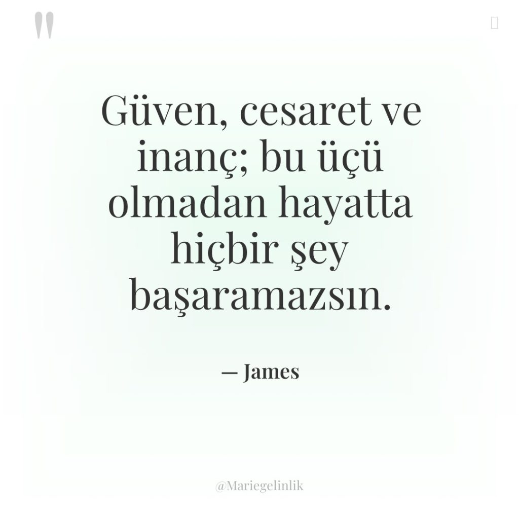 Güven, cesaret ve inanç; bu üçü olmadan hayatta hiçbir şey…