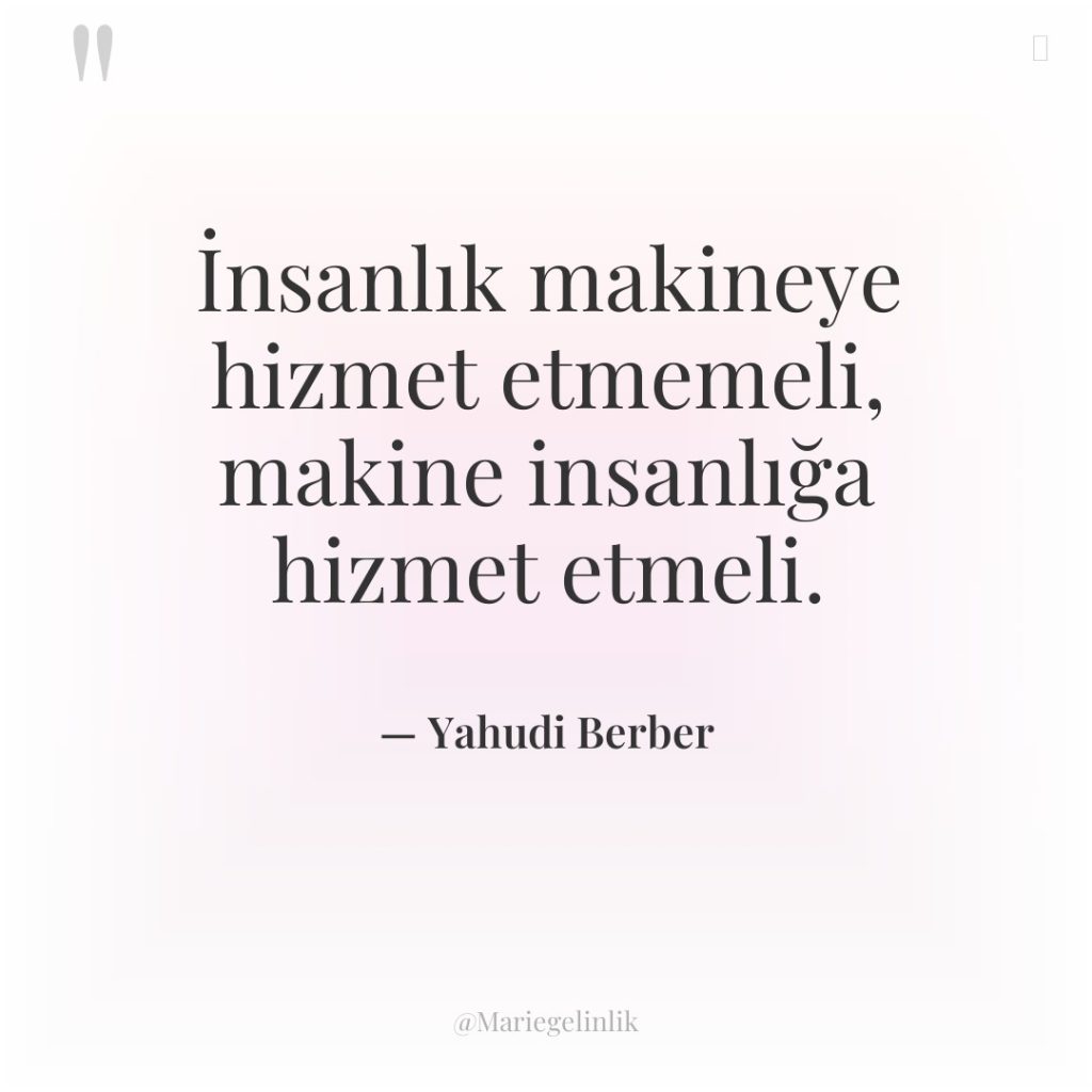 İnsanlık makineye hizmet etmemeli, makine insanlığa hizmet etmeli.