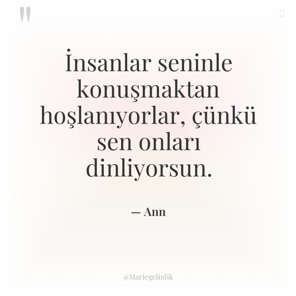 İnsanlar seninle konuşmaktan hoşlanıyorlar, çünkü sen onları dinliyorsun.