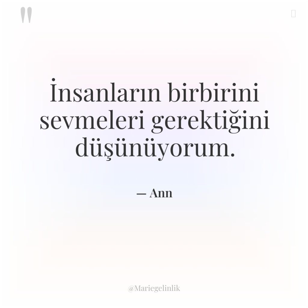 İnsanların birbirini sevmeleri gerektiğini düşünüyorum.